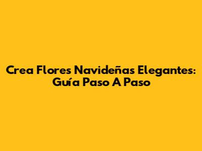 Crea Flores Navideñas Elegantes: Guía Paso A Paso
