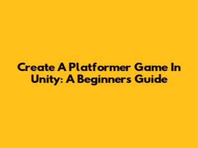 Create A Platformer Game In Unity: A Beginner's Guide