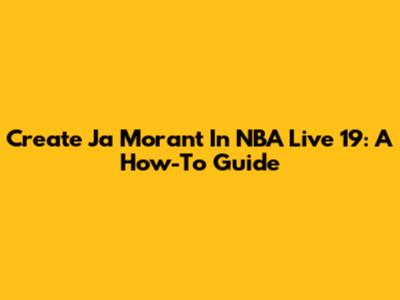 Create Ja Morant In NBA Live 19: A How-To Guide
