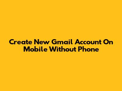 Create New Gmail Account On Mobile Without Phone