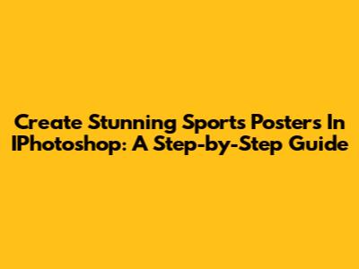 Create Stunning Sports Posters In IPhotoshop: A Step-by-Step Guide