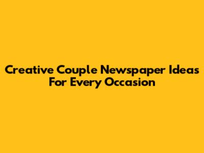 Creative Couple Newspaper Ideas For Every Occasion
