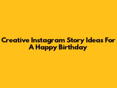 Creative Instagram Story Ideas For A Happy Birthday