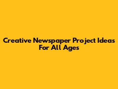 Creative Newspaper Project Ideas For All Ages
