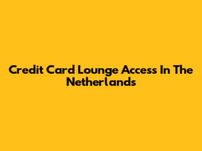 Credit Card Lounge Access In The Netherlands