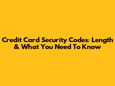 Credit Card Security Codes: Length & What You Need To Know