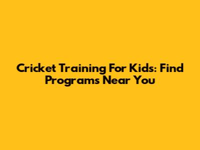 Cricket Training For Kids: Find Programs Near You