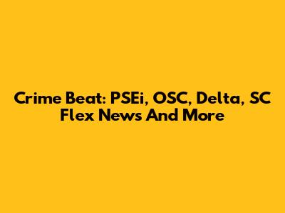 Crime Beat: PSEi, OSC, Delta, SC Flex News And More