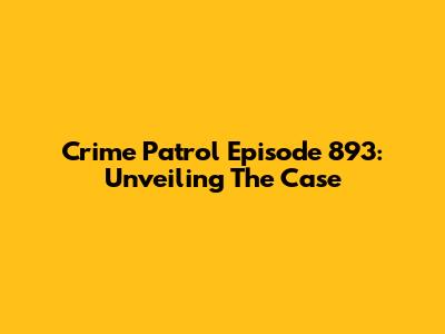 Crime Patrol Episode 893: Unveiling The Case