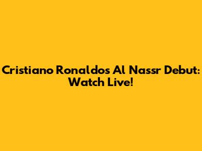 Cristiano Ronaldo's Al Nassr Debut: Watch Live!