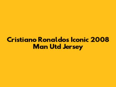 Cristiano Ronaldo's Iconic 2008 Man Utd Jersey