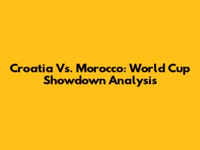 Croatia Vs. Morocco: World Cup Showdown Analysis