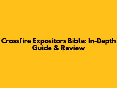 Crossfire Expositor's Bible: In-Depth Guide & Review