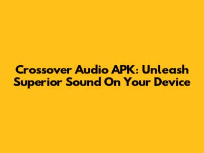 Crossover Audio APK: Unleash Superior Sound On Your Device