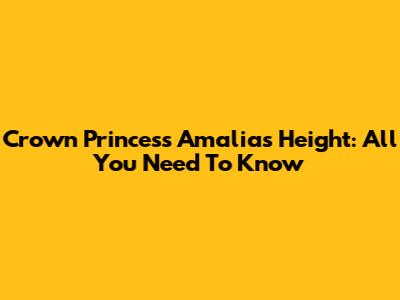 Crown Princess Amalia's Height: All You Need To Know