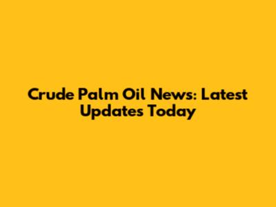 Crude Palm Oil News: Latest Updates Today