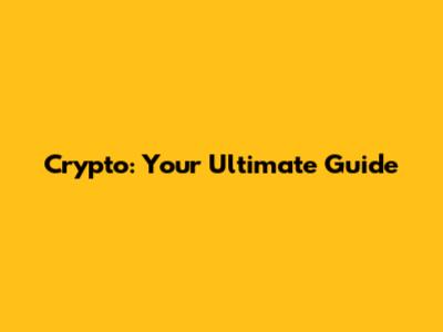Crypto: Your Ultimate Guide