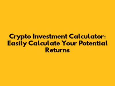 Crypto Investment Calculator: Easily Calculate Your Potential Returns