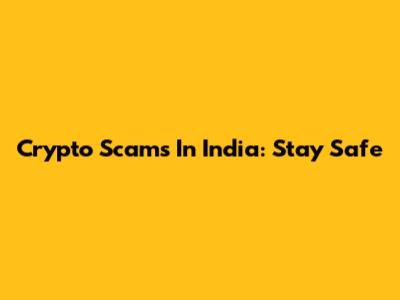 Crypto Scams In India: Stay Safe