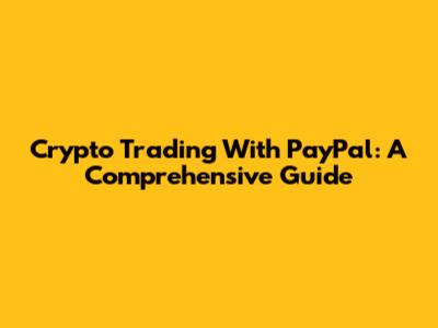 Crypto Trading With PayPal: A Comprehensive Guide