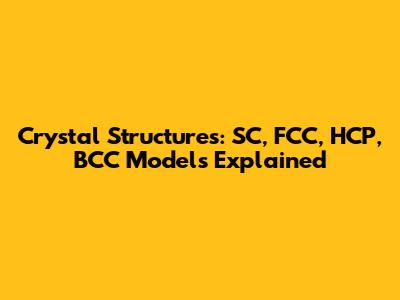 Crystal Structures: SC, FCC, HCP, BCC Models Explained