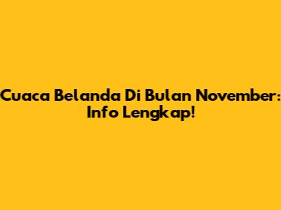 Cuaca Belanda Di Bulan November: Info Lengkap!