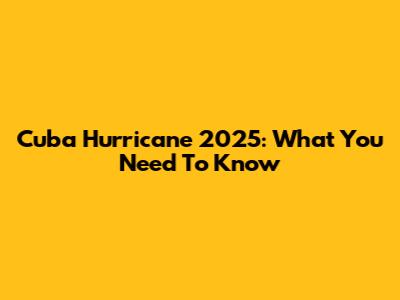 Cuba Hurricane 2025: What You Need To Know