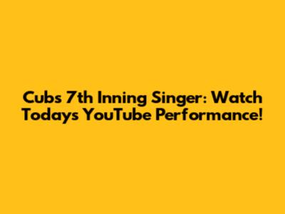 Cubs 7th Inning Singer: Watch Today's YouTube Performance!