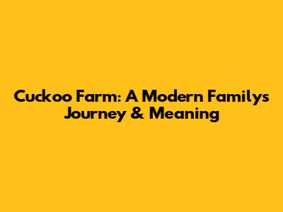 Cuckoo Farm: A Modern Family's Journey & Meaning