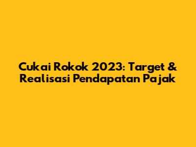 Cukai Rokok 2023: Target & Realisasi Pendapatan Pajak