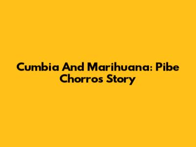 Cumbia And Marihuana: Pibe Chorro's Story