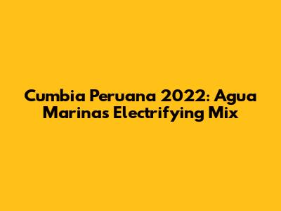 Cumbia Peruana 2022: Agua Marina's Electrifying Mix