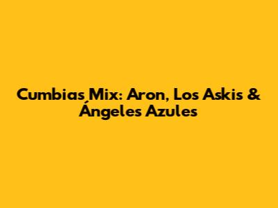 Cumbias Mix: Aron, Los Askis & Ángeles Azules
