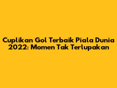 Cuplikan Gol Terbaik Piala Dunia 2022: Momen Tak Terlupakan