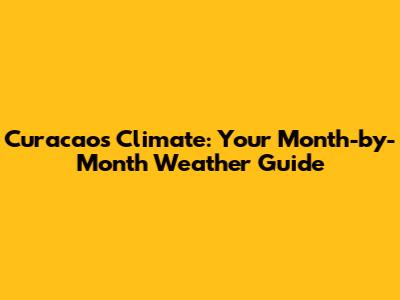 Curacao's Climate: Your Month-by-Month Weather Guide