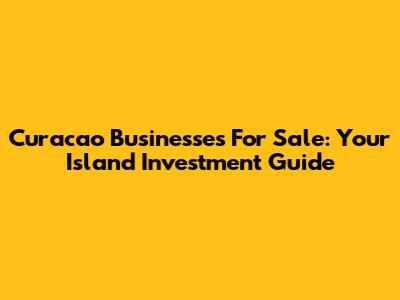 Curacao Businesses For Sale: Your Island Investment Guide
