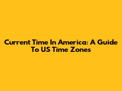 Current Time In America: A Guide To US Time Zones