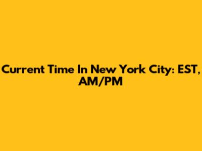 Current Time In New York City: EST, AM/PM