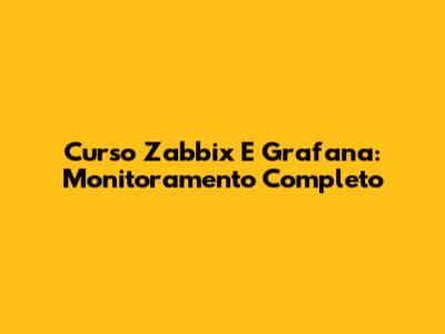 Curso Zabbix E Grafana: Monitoramento Completo