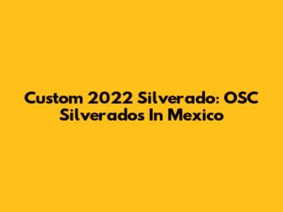 Custom 2022 Silverado: OSC Silverados In Mexico