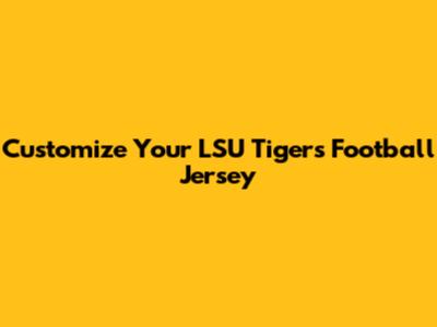 Customize Your LSU Tigers Football Jersey
