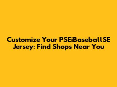 Customize Your PSEiBaseballSE Jersey: Find Shops Near You
