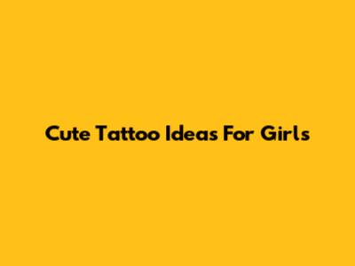 Cute Tattoo Ideas For Girls