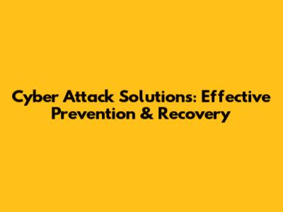 Cyber Attack Solutions: Effective Prevention & Recovery