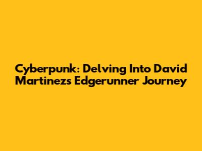 Cyberpunk: Delving Into David Martinez's Edgerunner Journey
