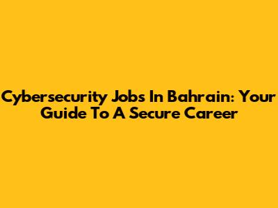 Cybersecurity Jobs In Bahrain: Your Guide To A Secure Career