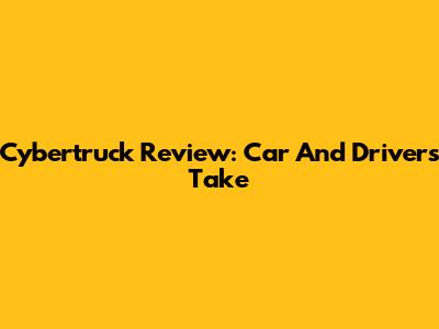 Cybertruck Review: Car And Driver's Take