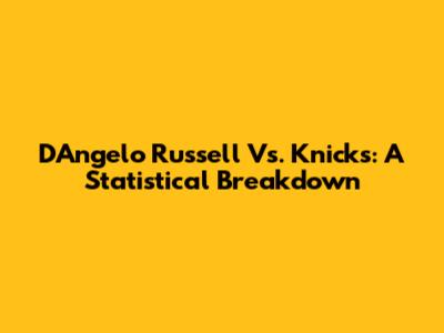D'Angelo Russell Vs. Knicks: A Statistical Breakdown