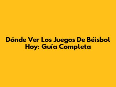 Dónde Ver Los Juegos De Béisbol Hoy: Guía Completa