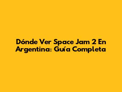 Dónde Ver Space Jam 2 En Argentina: Guía Completa
